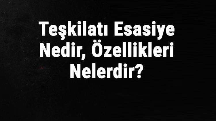 Teşkilatı Esasiye Nedir, Özellikleri Nelerdir Teşkilatı Esasiye Ne Zaman Kabul Edildi