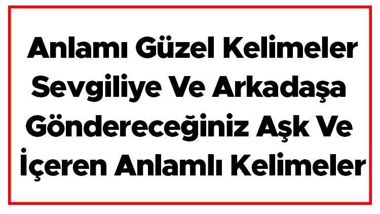 Anlamı Güzel Kelimeler - Sevgiliye Ve Arkadaşa Göndereceğiniz Aşk Ve İçeren Anlamlı Kelimeler