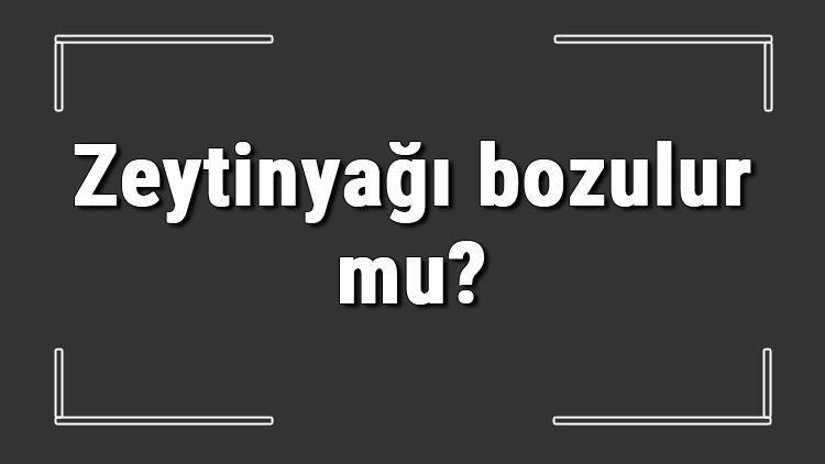 Zeytinyağı bozulur mu? Güneşte, sıcakta ve buzlukta donarsa saf zeytinyağı bozulur mu