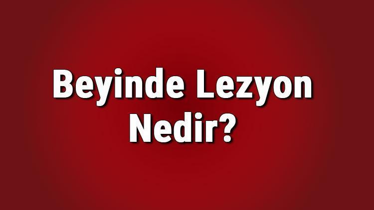 Beyinde lezyon nedir Lezyon tümör müdür, kanser midir Lezyon çeşitleri nelerdir