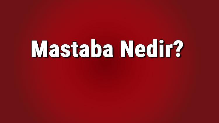 Mastaba nedir, özellikleri nelerdir Mastaba nereye ait, ne zaman çıktı