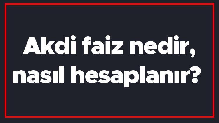 Akdi faiz nedir, nasıl hesaplanır Akdi faiz ne zaman başlar