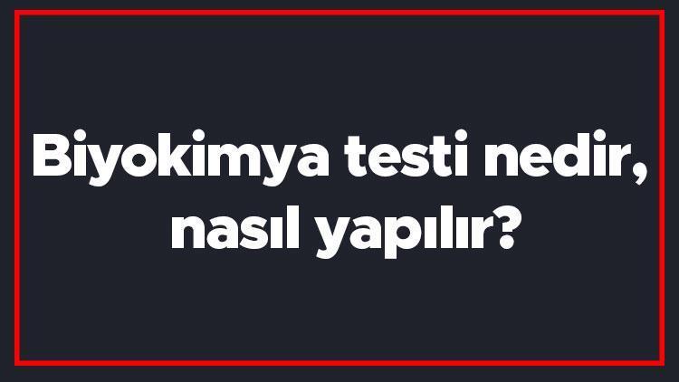 Biyokimya testi nedir, nasıl yapılır Hemogram ve biyokimya testlerinde nelere bakılır