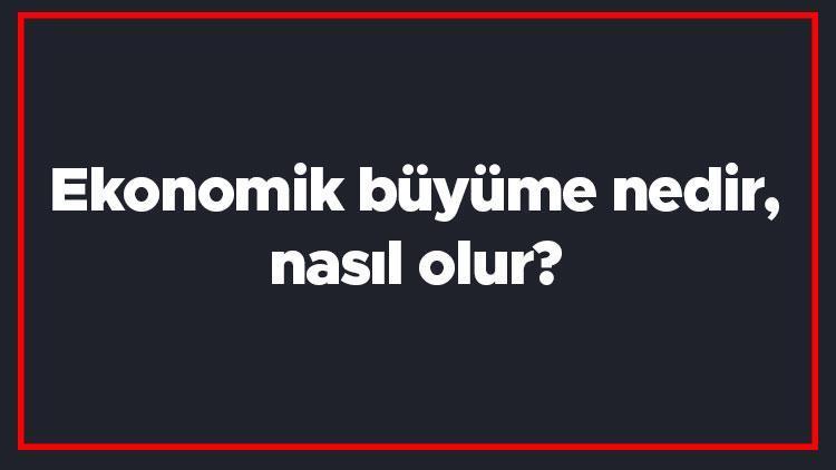 Ekonomik büyüme nedir, nasıl olur Ekonomik büyüme etki eden faktörler nelerdir, hangi göstergeye göre hesaplanır