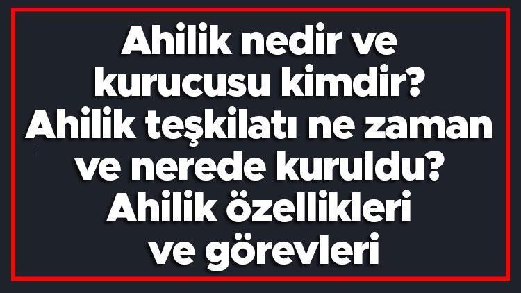 Ahilik nedir ve kurucusu kimdir Ahilik teşkilatı ne zaman ve nerede kuruldu Ahilik özellikleri ve görevleri