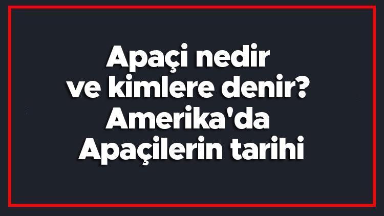 Apaçi nedir ve kimlere denir Amerikada Apaçilerin tarihi