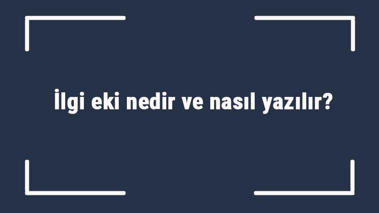 İlgi eki nedir ve nasıl yazılır İlgi eki örnekleri ile konu anlatımı