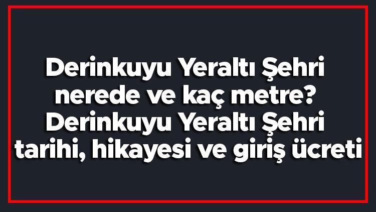 Derinkuyu Yeraltı Şehri nerede ve kaç metre Derinkuyu Yeraltı Şehri tarihi, hikayesi ve giriş ücreti