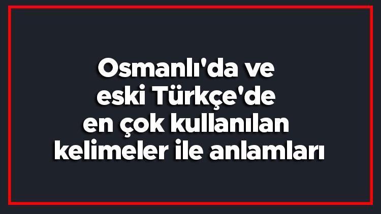 Eski Türkçe Kelimeler - Osmanlıda ve eski Türkçede en çok kullanılan kelimeler ile anlamları