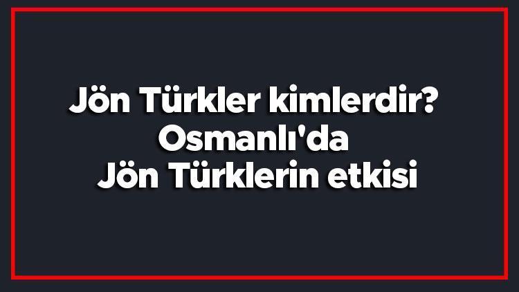 Jön Türkler kimlerdir Osmanlıda Jön Türklerin etkisi