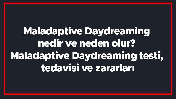 Maladaptive Daydreaming nedir ve neden olur Maladaptive Daydreaming testi, tedavisi ve zararları