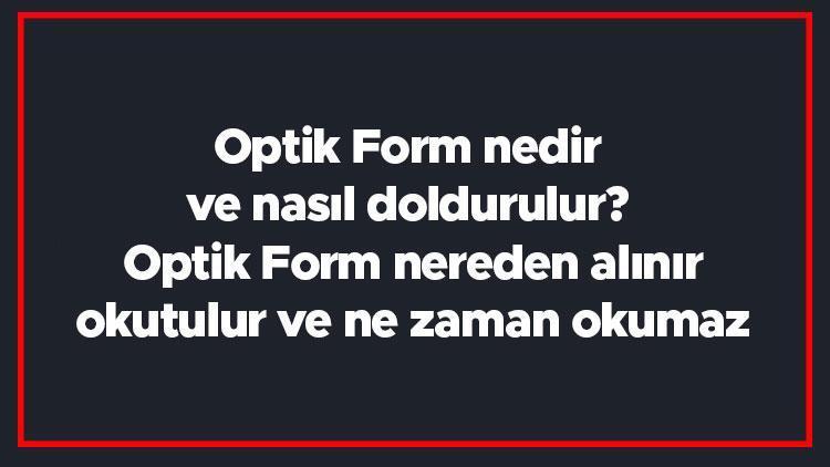 Optik Form nedir ve nasıl doldurulur Optik Form nereden alınır, okutulur ve ne zaman okumaz