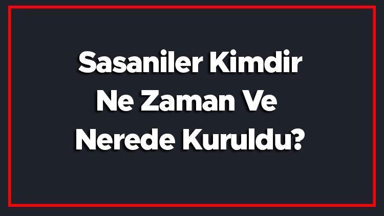 Sasaniler Kimdir, Ne Zaman Ve Nerede Kuruldu Sasani İmparatorluğu Kuruluş Ve Yıkılış Tarihi, Başkenti Ve İmparatorları