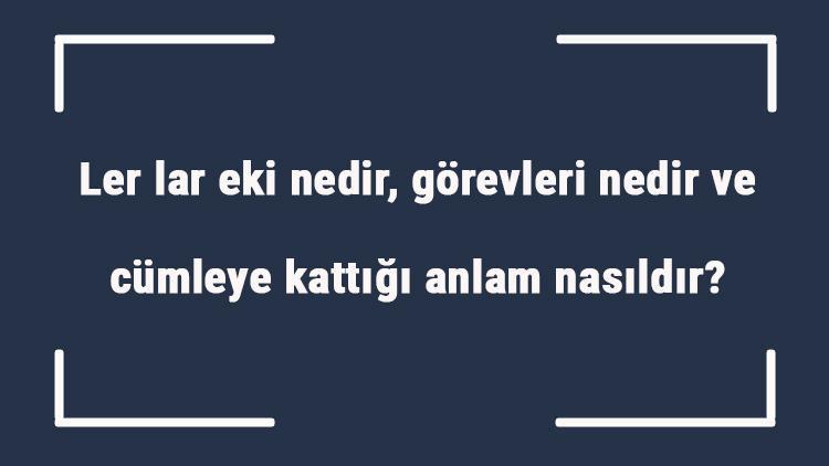 Ler lar eki nedir, görevleri nedir ve cümleye kattığı anlam nasıldır Ler lar eki özel isimlerde nasıl yazılır