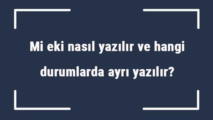 Mi eki nasıl yazılır ve hangi durumlarda ayrı yazılır Mi eki nerelerde kullanılır ve mi ile ilgili örnek cümleler