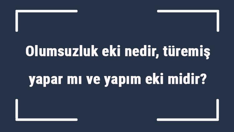 Olumsuzluk eki nedir, türemiş yapar mı ve yapım eki midir Olumsuzluk eki örnekleri ile konu anlatımı