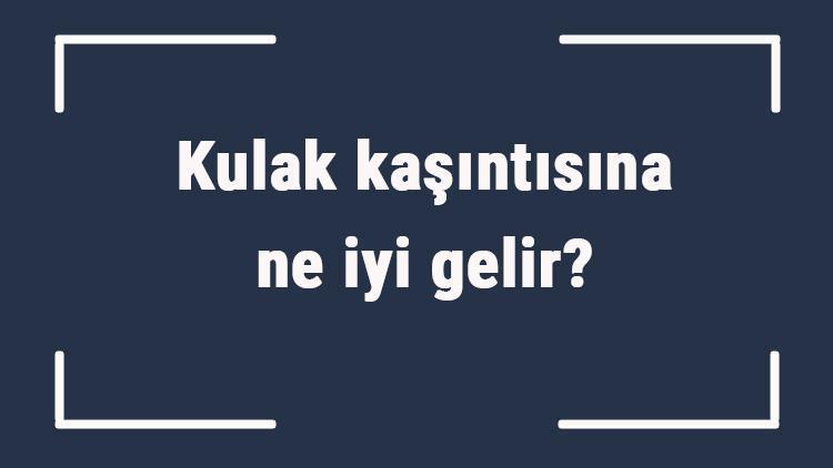 Kulak kaşıntısına ne iyi gelir Kulak kaşıntısına ne yapmak gerekir, nasıl geçer