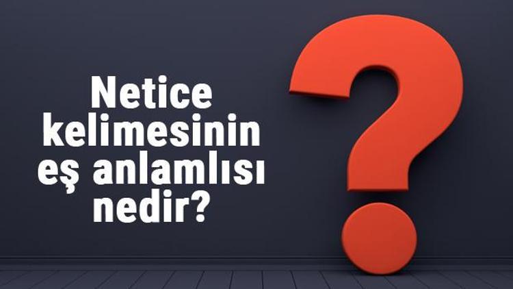 Netice kelimesinin eş anlamlısı nedir Neticenin eş anlamı ile örnek cümleler (TDK)