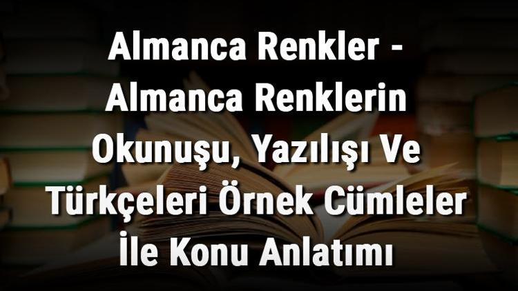 Almanca Renkler - Almanca Renklerin Okunuşu, Yazılışı Ve Türkçeleri Örnek Cümleler İle Konu Anlatımı