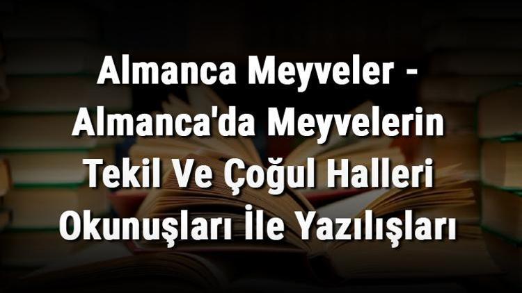 Almanca Meyveler - Almancada Meyvelerin Tekil Ve Çoğul Halleri Okunuşları İle Yazılışları