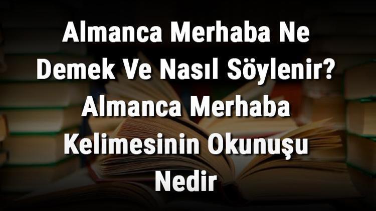 Almanca Merhaba Ne Demek Ve Nasıl Söylenir Almanca Merhaba Kelimesinin Okunuşu Nedir