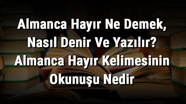 Almanca Hayır Ne Demek, Nasıl Denir Ve Yazılır Almanca Hayır Kelimesinin Okunuşu Nedir