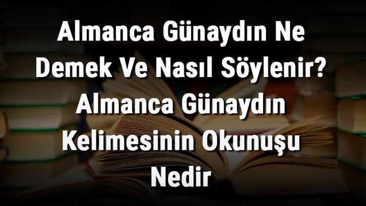 Almanca Günaydın Ne Demek Ve Nasıl Söylenir Almanca Günaydın Kelimesinin Okunuşu Nedir