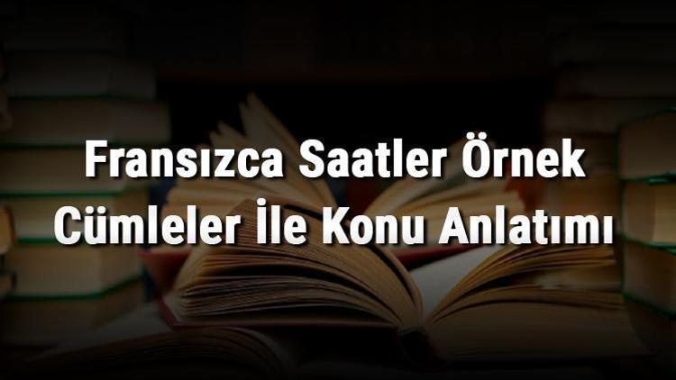 Fransızca Saatler Örnek Cümleler İle Konu Anlatımı