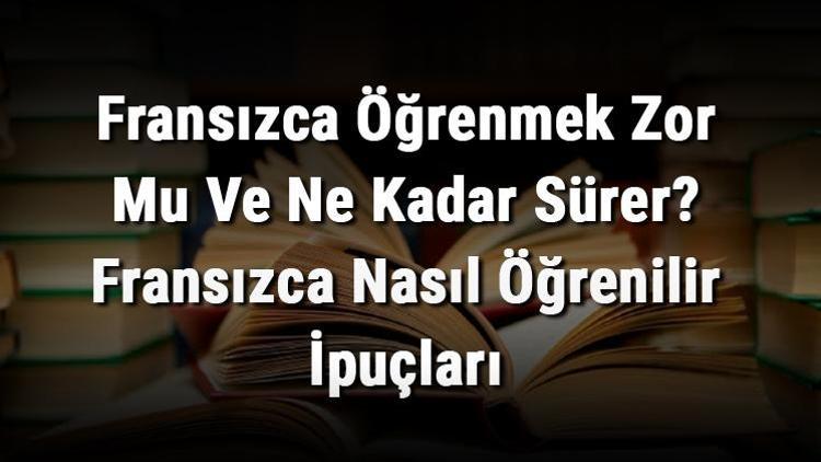 Fransızca Öğrenmek Zor Mu Ve Ne Kadar Sürer Fransızca Nasıl Öğrenilir İpuçları