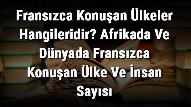 Fransızca Konuşan Ülkeler Hangileridir Afrikada Ve Dünyada Fransızca Konuşan Ülke Ve İnsan Sayısı