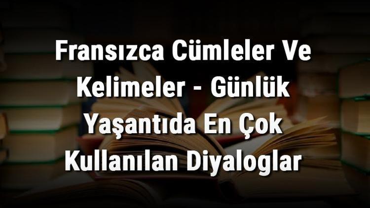 Fransızca Cümleler Ve Kelimeler - Günlük Yaşantıda En Çok Kullanılan Diyaloglar