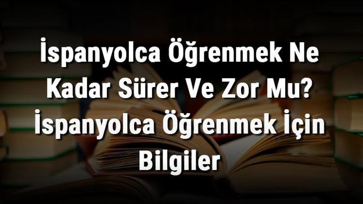 İspanyolca Öğrenmek Ne Kadar Sürer Ve Zor Mu İspanyolca Öğrenmek İçin Bilgiler