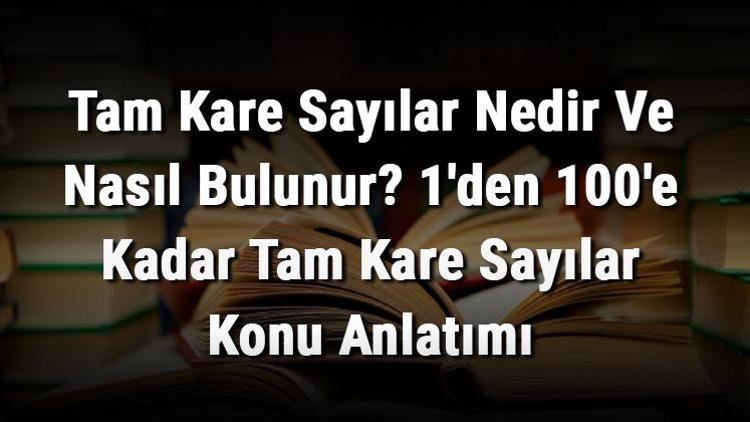 Tam Kare Sayılar Nedir Ve Nasıl Bulunur 1den 100e Kadar Tam Kare Sayılar Konu Anlatımı