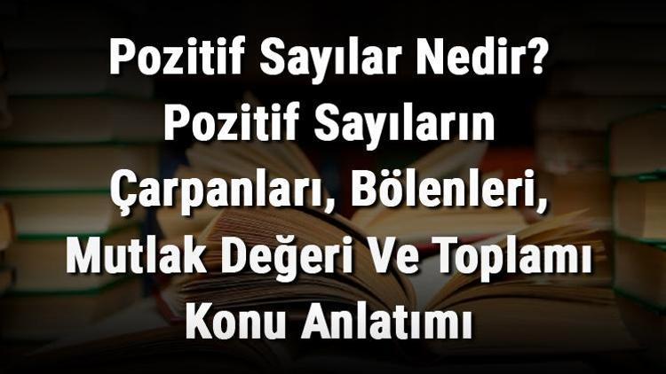 Pozitif Sayılar Nedir Pozitif Sayıların Çarpanları, Bölenleri, Mutlak Değeri Ve Toplamı Konu Anlatımı