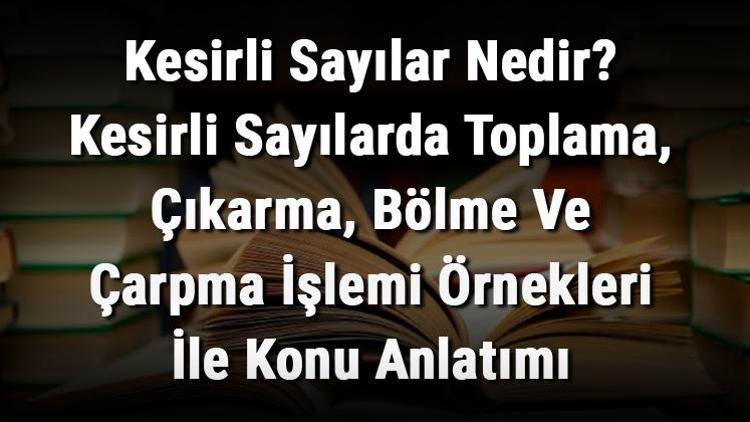 Kesirli Sayılar Nedir Kesirli Sayılarda Toplama, Çıkarma, Bölme Ve Çarpma İşlemi Örnekleri İle Konu Anlatımı