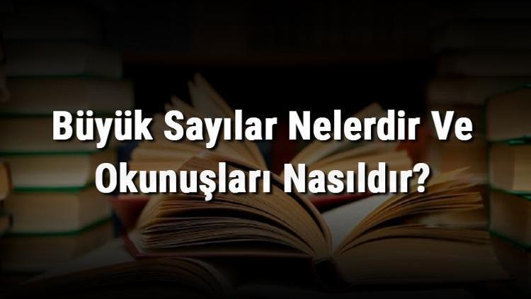 Büyük Sayılar Nelerdir Ve Okunuşları Nasıldır