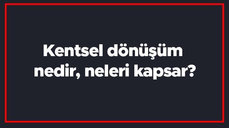 Kentsel dönüşüm nedir, neleri kapsar Yerinde kentsel dönüşüm ne demek Kentsel dönüşüm amaçları nelerdir