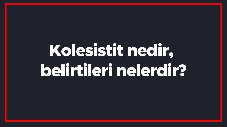 Kolesistit nedir, belirtileri nelerdir Safra kesesi iltihabı tanısı ve tedavi yöntemleri..