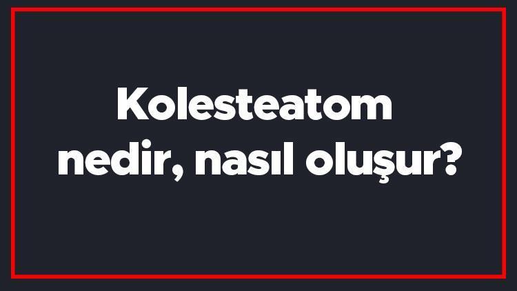 Kolesteatom nedir, nasıl oluşur Kolesteatom teşhisi nasıl konur Kulak zarı kalınlaşması neden olur