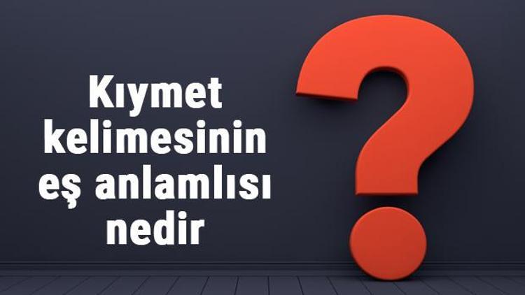 Kıymet kelimesinin eş anlamlısı nedir Kıymetin eş anlamı ile örnek cümleler (TDK)