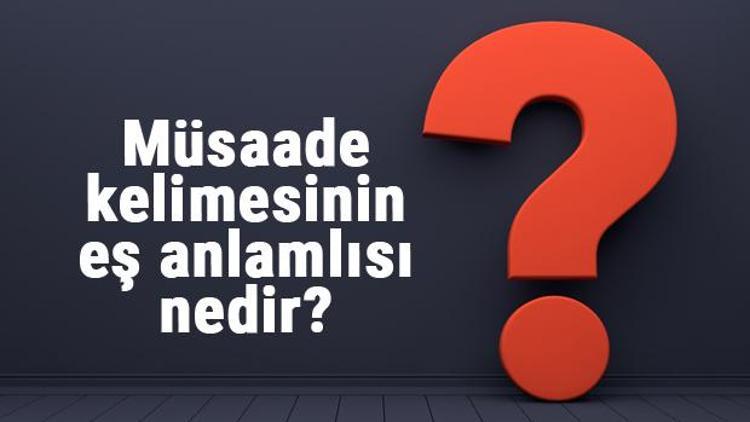 Müsaade kelimesinin eş anlamlısı nedir Müsaadenin eş anlamı ile örnek cümleler (TDK)