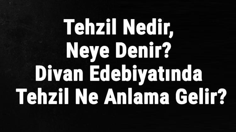 Tehzil Nedir, Neye Denir Divan Edebiyatında Tehzil Ne Anlama Gelir