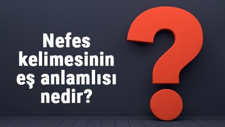 Nefes kelimesinin eş anlamlısı nedir Nefesin eş anlamı ile örnek cümleler (DK)