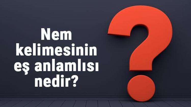 Nem kelimesinin eş anlamlısı nedir Nemin eş anlamı ile örnek cümleler (TDK)