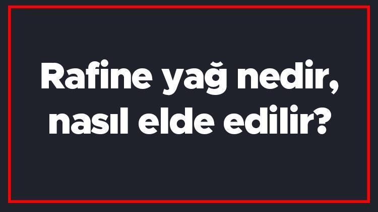 Rafine yağ nedir, nasıl elde edilir Rafine yağlar hangileridir