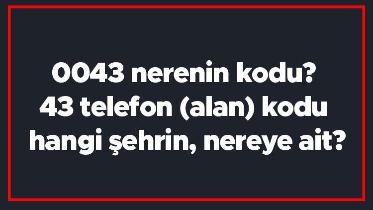 0043 nerenin kodu 43 telefon (alan) kodu hangi şehrin, nereye ait