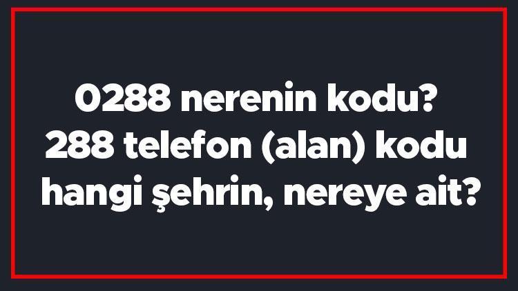 0288 nerenin kodu 288 telefon (alan) kodu hangi şehrin, nereye ait