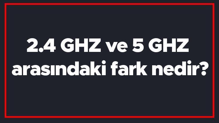 2.4 GHZ ve 5 GHZ arasındaki fark nedir 2.4 GHZ ile 5 GHZ farkı
