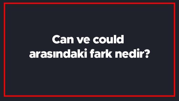 Can ve could arasındaki fark nedir İngilizce can ile could farkı