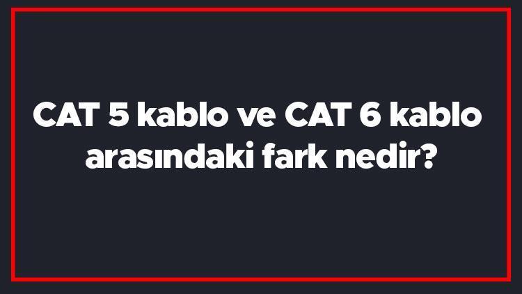 CAT 5 kablo ve CAT 6 kablo arasındaki fark nedir CAT 5 ile CAT 6 farkı